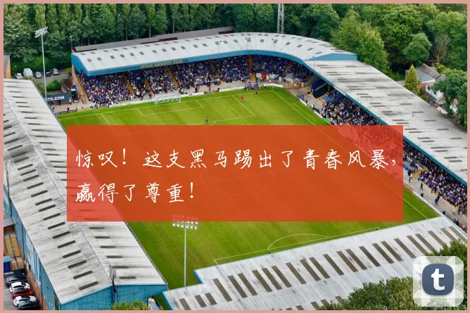 惊叹!这支黑马踢出了青春风暴,赢得了尊重!