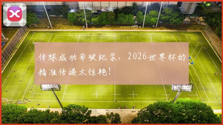 传球成功率破纪录,2026世界杯的精准传递太惊艳!