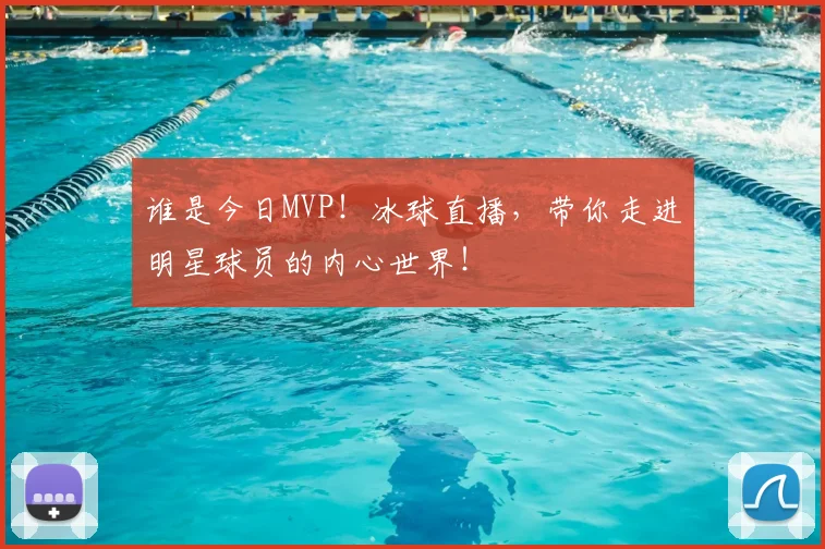 谁是今日MVP！冰球直播，带你走进明星球员的内心世界！