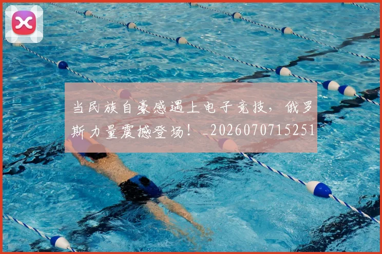 当民族自豪感遇上电子竞技,俄罗斯力量震撼登场!_20260707152516