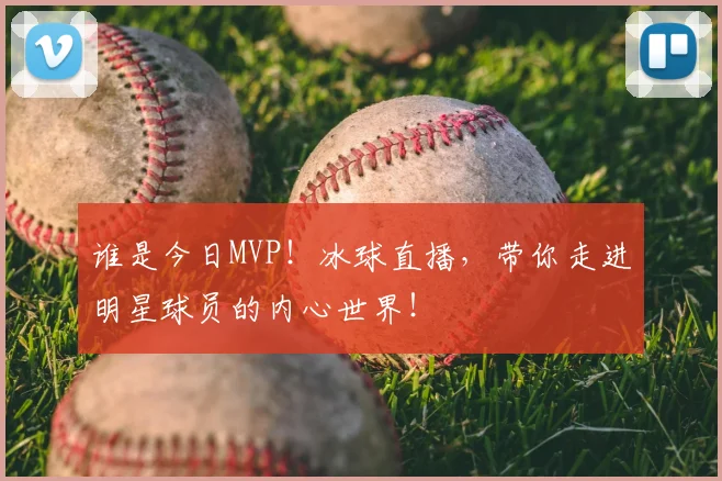 谁是今日MVP!冰球直播,带你走进明星球员的内心世界!