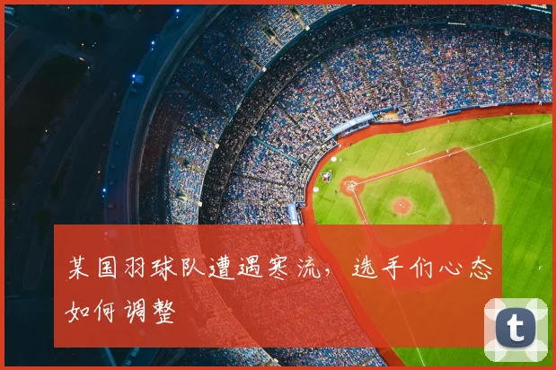 某国羽球队遭遇寒流，选手们心态如何调整