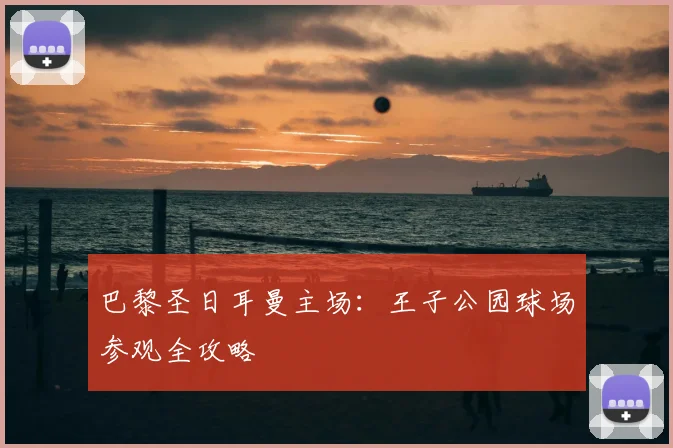 巴黎圣日耳曼主场：王子公园球场参观全攻略
