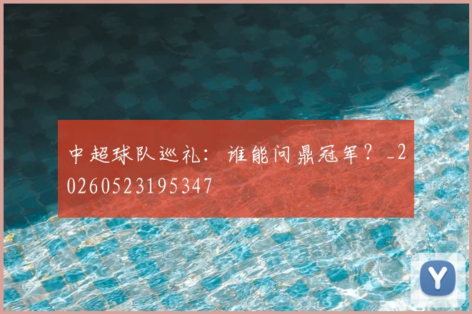 中超球队巡礼：谁能问鼎冠军？_20260523195347