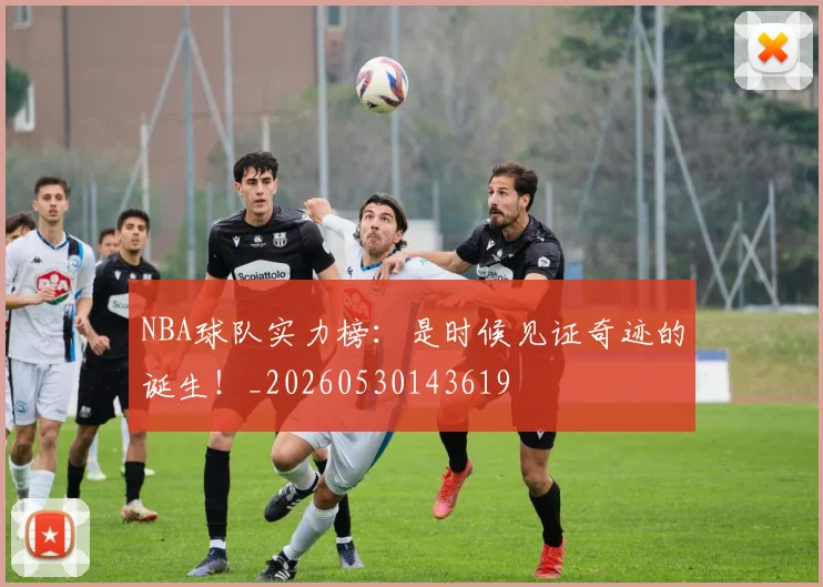 NBA球队实力榜：是时候见证奇迹的诞生！_20260530143619