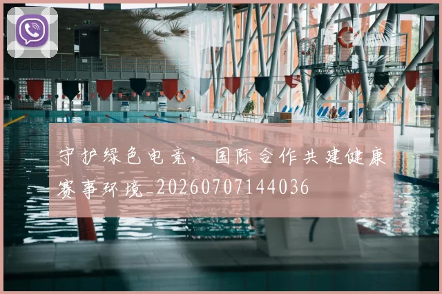 守护绿色电竞,国际合作共建健康赛事环境_20260707144036