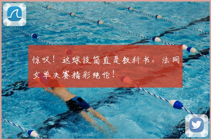 惊叹!这球技简直是教科书,法网女单决赛精彩绝伦!