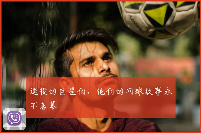退役的巨星们，他们的网球故事永不落幕