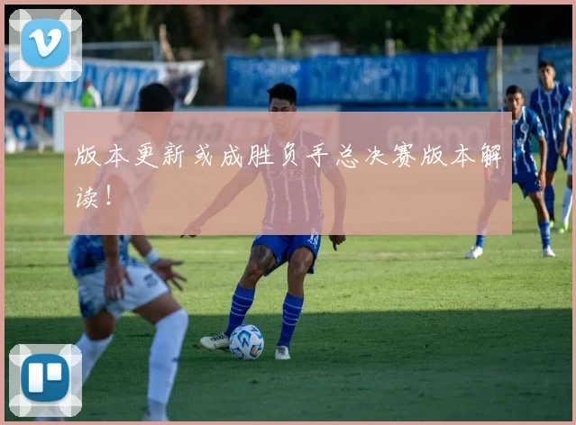版本更新或成胜负手总决赛版本解读!
