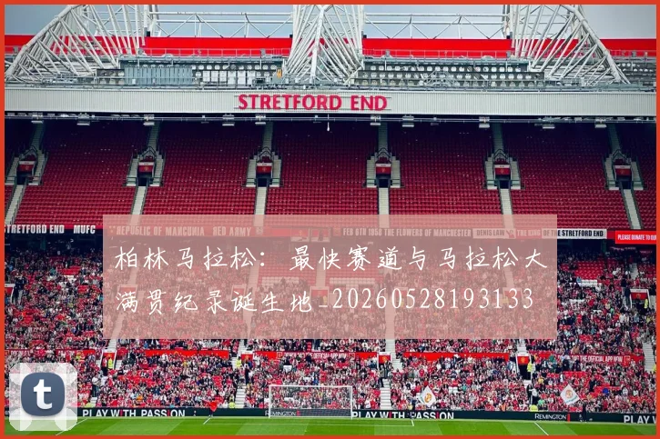 柏林马拉松：最快赛道与马拉松大满贯纪录诞生地_20260528193133