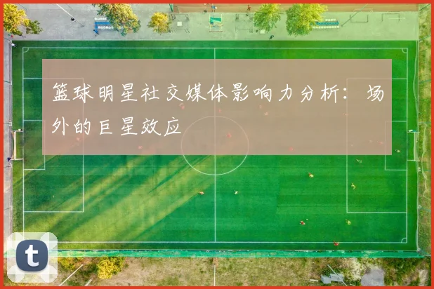 篮球明星社交媒体影响力分析:场外的巨星效应
