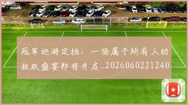 冠军巡游定档，一场属于所有人的狂欢盛宴即将开启_20260602212403
