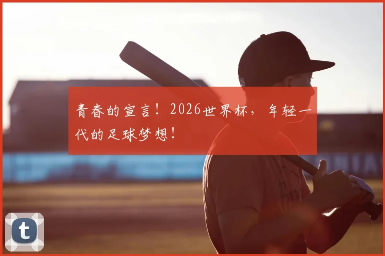 青春的宣言！2026世界杯，年轻一代的足球梦想！