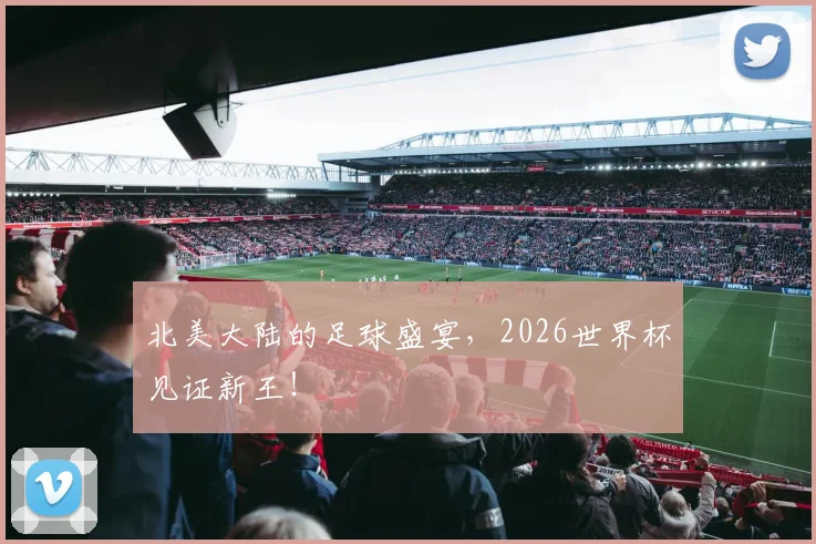 北美大陆的足球盛宴，2026世界杯见证新王！