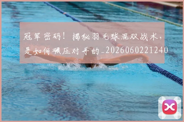 冠军密码!揭秘羽毛球混双战术,是如何碾压对手的_20260602212403
