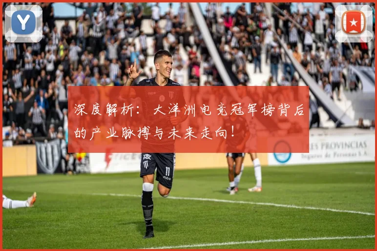 深度解析:大洋洲电竞冠军榜背后的产业脉搏与未来走向!