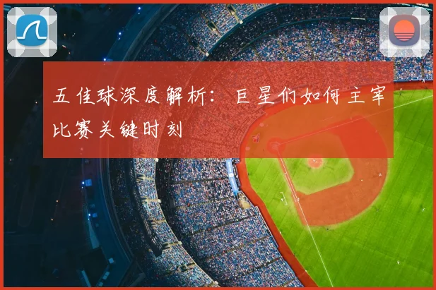五佳球深度解析:巨星们如何主宰比赛关键时刻
