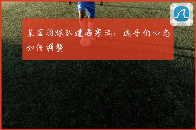 某国羽球队遭遇寒流,选手们心态如何调整