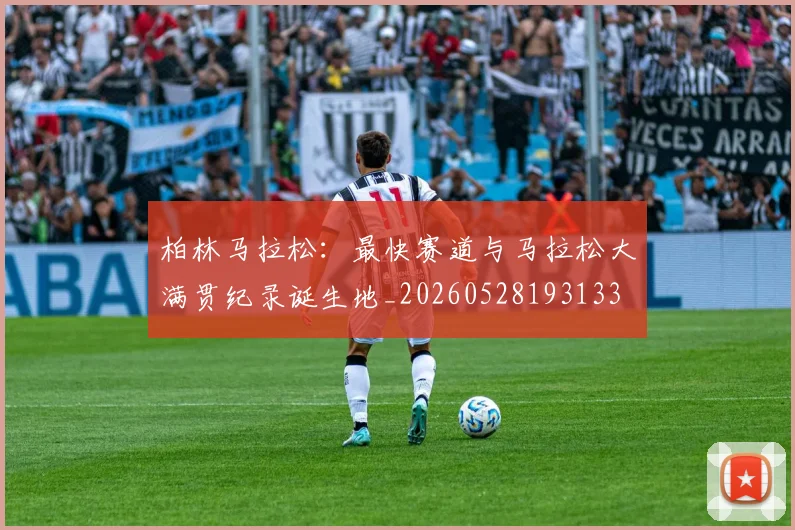 柏林马拉松：最快赛道与马拉松大满贯纪录诞生地_20260528193133