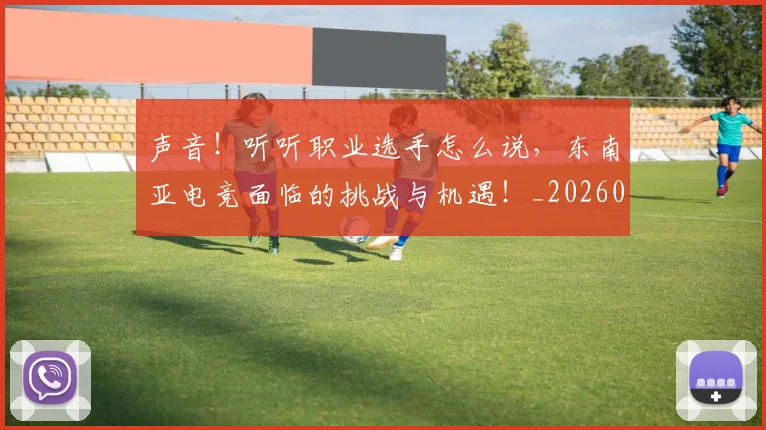 声音!听听职业选手怎么说,东南亚电竞面临的挑战与机遇!_20260604144416
