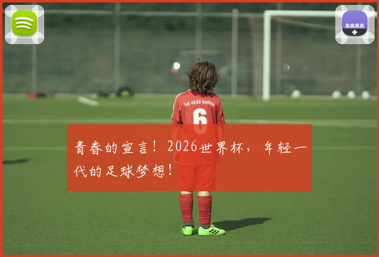 青春的宣言!2026世界杯,年轻一代的足球梦想!