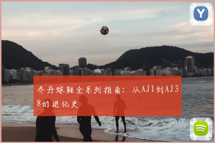 乔丹球鞋全系列指南:从AJ1到AJ38的进化史