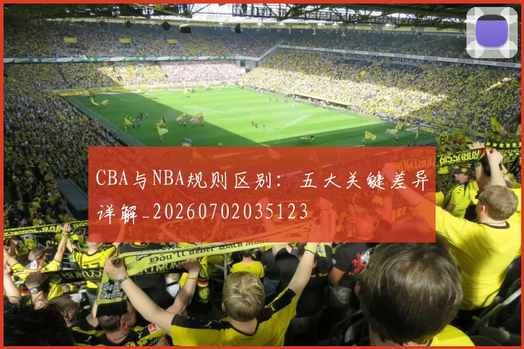 CBA与NBA规则区别：五大关键差异详解_20260702035123
