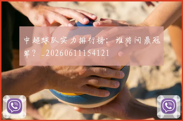 中超球队实力排行榜：谁将问鼎冠军？_20260611154121